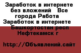 Заработок в интернете без вложений - Все города Работа » Заработок в интернете   . Башкортостан респ.,Нефтекамск г.